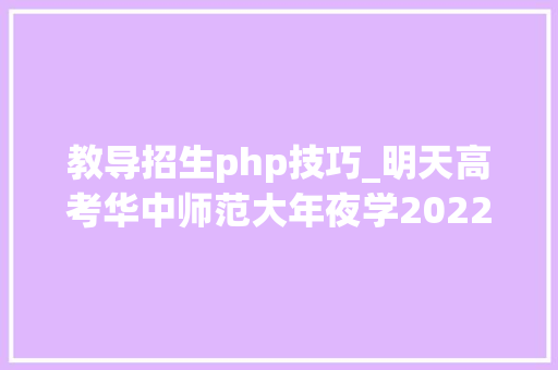 教导招生php技巧_明天高考华中师范大年夜学2022年本科招生计划宣告
