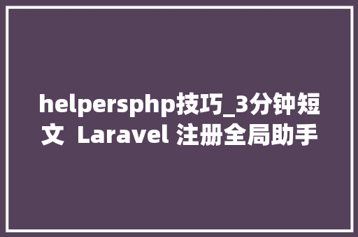 helpersphp技巧_3分钟短文  Laravel 注册全局助手函数的2种办法