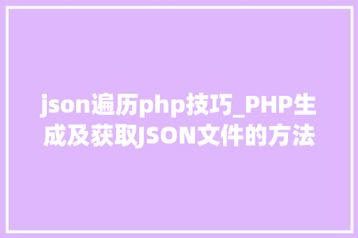 json遍历php技巧_PHP生成及获取JSON文件的方法