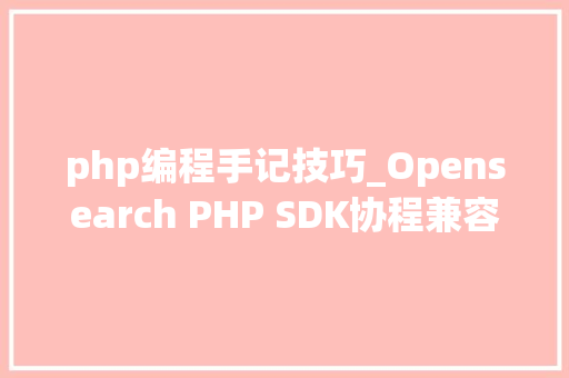 php编程手记技巧_Opensearch PHP SDK协程兼容改造