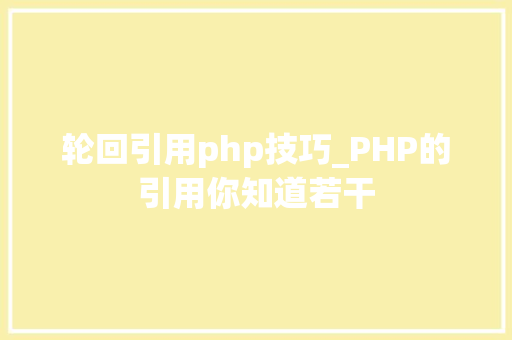 轮回引用php技巧_PHP的引用你知道若干