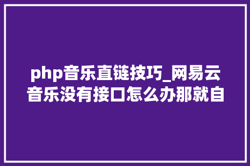 php音乐直链技巧_网易云音乐没有接口怎么办那就自己抓