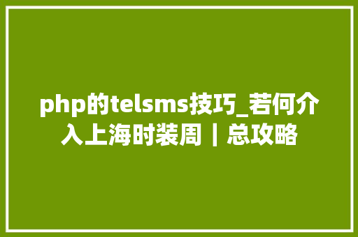 php的telsms技巧_若何介入上海时装周｜总攻略
