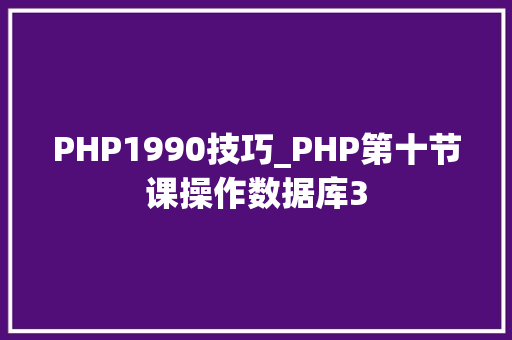 PHP1990技巧_PHP第十节课操作数据库3
