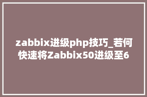 zabbix进级php技巧_若何快速将Zabbix50进级至60