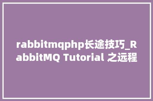 rabbitmqphp长途技巧_RabbitMQ Tutorial 之远程过程调用RPC