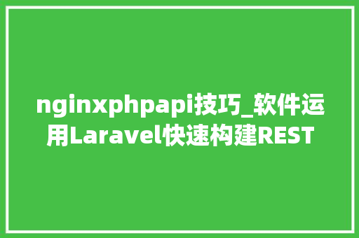 nginxphpapi技巧_软件运用Laravel快速构建RESTful风格的API