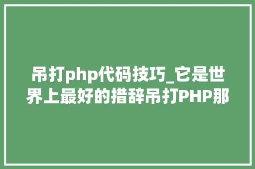 吊打php代码技巧_它是世界上最好的措辞吊打PHP那种