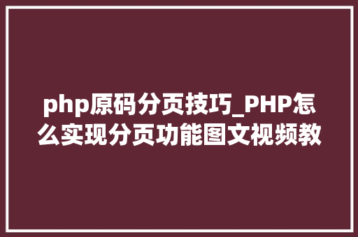 php原码分页技巧_PHP怎么实现分页功能图文视频教程