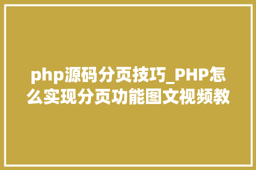 php源码分页技巧_PHP怎么实现分页功能图文视频教程
