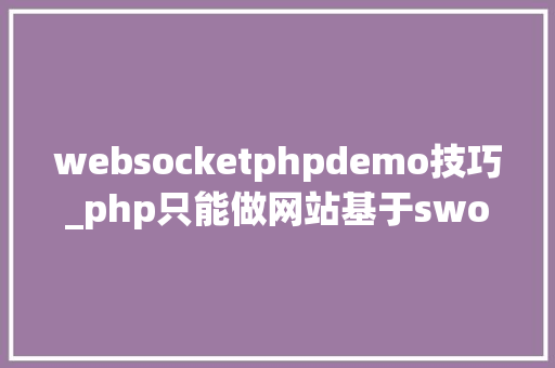 websocketphpdemo技巧_php只能做网站基于swoolewebsocket开拓双向通信应用