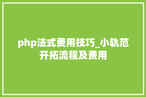 php法式费用技巧_小轨范开拓流程及费用