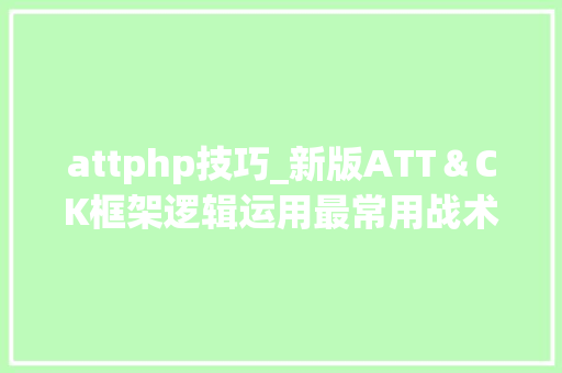 attphp技巧_新版ATT＆CK框架逻辑运用最常用战术读这篇就够了