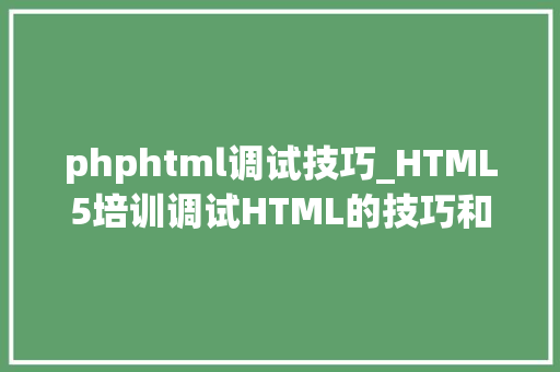 phphtml调试技巧_HTML5培训调试HTML的技巧和方法