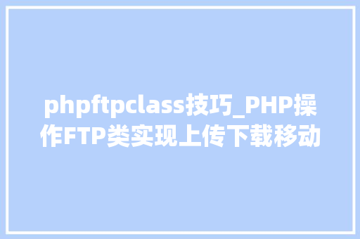 phpftpclass技巧_PHP操作FTP类实现上传下载移动创建的方法