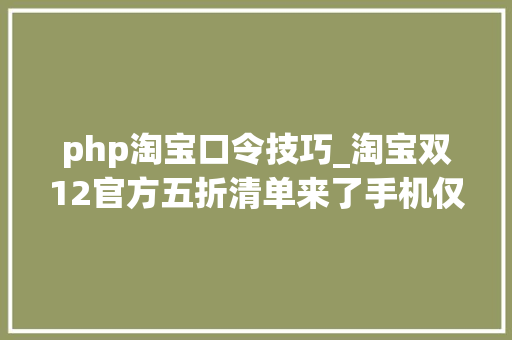 php淘宝口令技巧_淘宝双12官方五折清单来了手机仅此一款