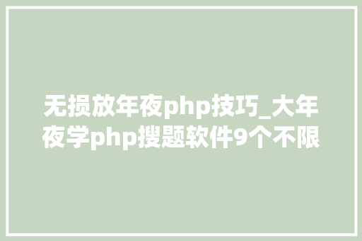 无损放年夜php技巧_大年夜学php搜题软件9个不限次的年夜众号和软件分享啦
