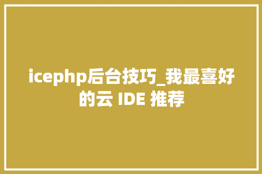 icephp后台技巧_我最喜好的云 IDE 推荐