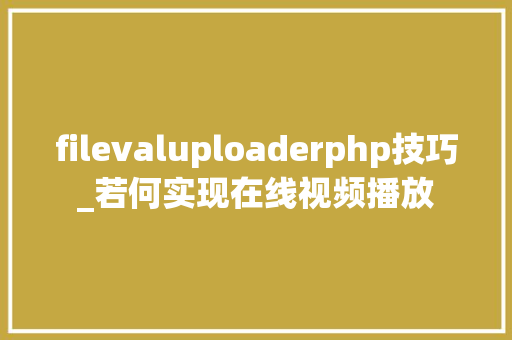 filevaluploaderphp技巧_若何实现在线视频播放