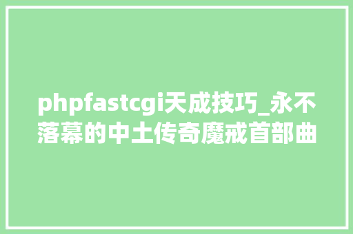 phpfastcgi天成技巧_永不落幕的中土传奇魔戒首部曲回望
