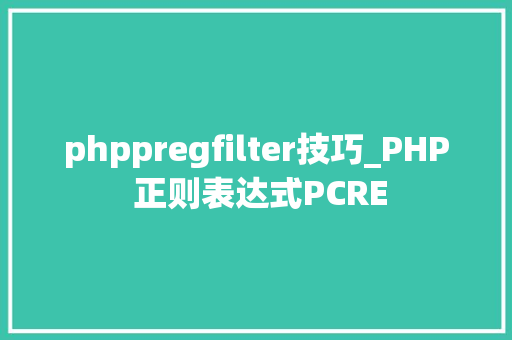phppregfilter技巧_PHP 正则表达式PCRE phppregfilter技巧_PHP 正则表达式PCRE