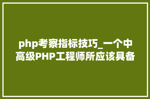 php考察指标技巧_一个中高级PHP工程师所应该具备的能力