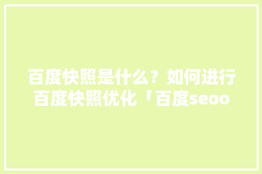百度快照是什么？如何进行百度快照优化「百度seoo优化软件」