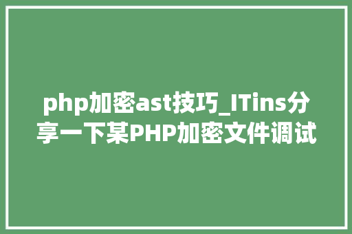 php加密ast技巧_ITins分享一下某PHP加密文件调试解密过程