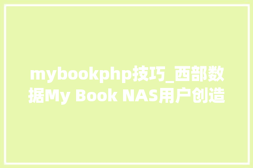 mybookphp技巧_西部数据My Book NAS用户创造设备被重置 所有文件被删除