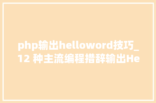 php输出helloword技巧_12 种主流编程措辞输出Hello World你真的都邑了吗