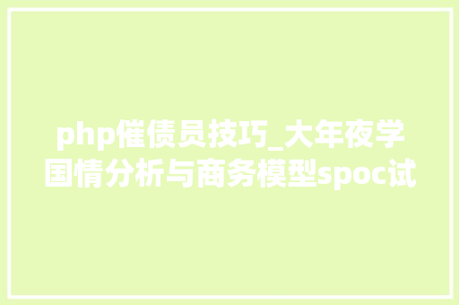 php催债员技巧_大年夜学国情分析与商务模型spoc试题及谜底分享几个实用搜题和