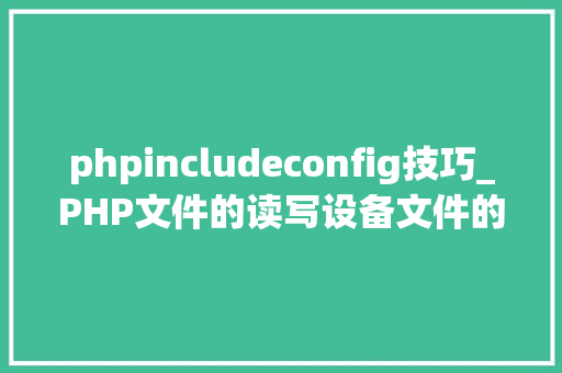 phpincludeconfig技巧_PHP文件的读写设备文件的读写