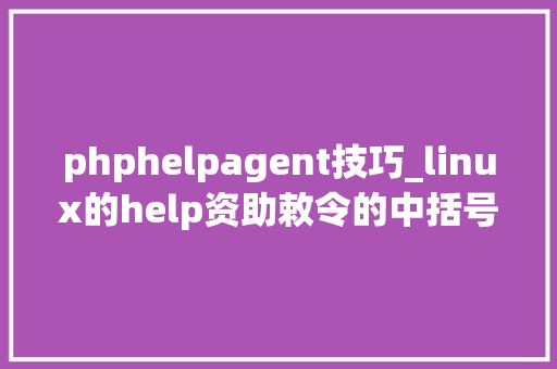 phphelpagent技巧_linux的help资助敕令的中括号尖括号和省略号是什么意思