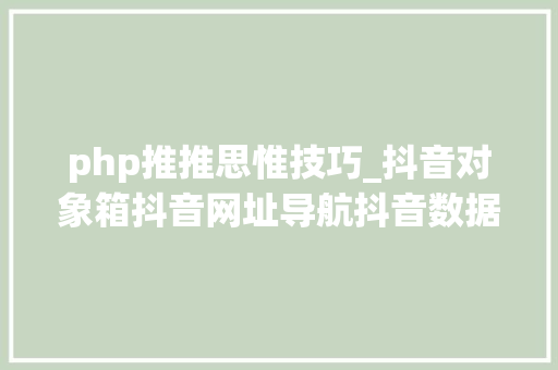 php推推思惟技巧_抖音对象箱抖音网址导航抖音数据分析等等