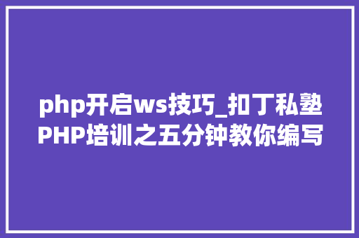 php开启ws技巧_扣丁私塾PHP培训之五分钟教你编写一个实时弹幕网站