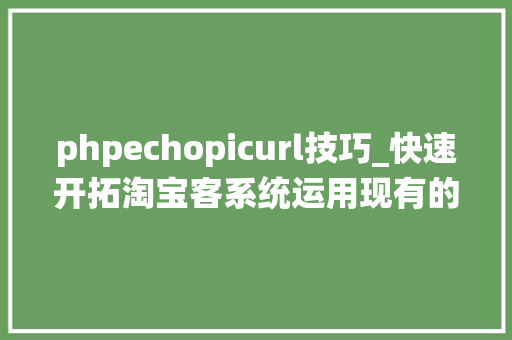 phpechopicurl技巧_快速开拓淘宝客系统运用现有的数据接入微信年夜众号