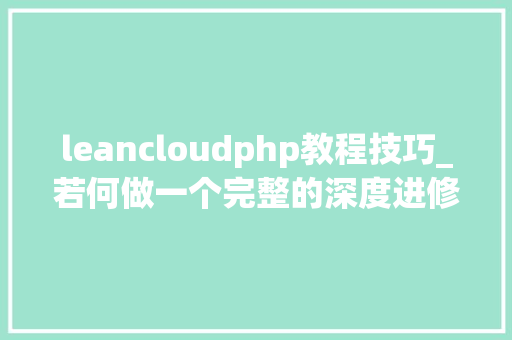 leancloudphp教程技巧_若何做一个完整的深度进修应用