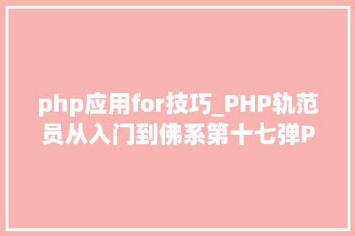 php应用for技巧_PHP轨范员从入门到佛系第十七弹PHP 轮回For 轮回