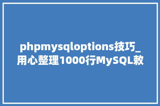 phpmysqloptions技巧_用心整理1000行MySQL敕令很实用建议收藏