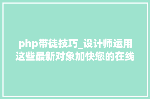 php带徒技巧_设计师运用这些最新对象加快您的在线项目