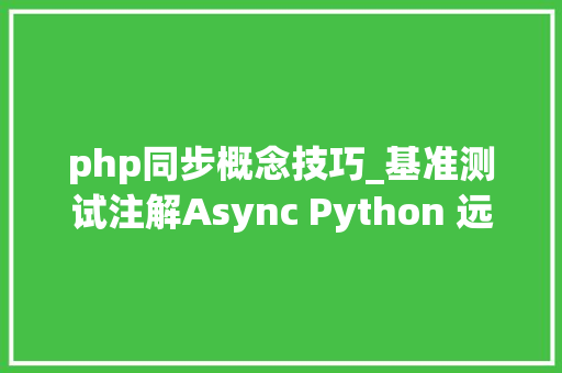 php同步概念技巧_基准测试注解Async Python 远不如同步办法