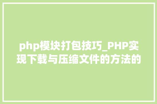 php模块打包技巧_PHP实现下载与压缩文件的方法的封装与整理