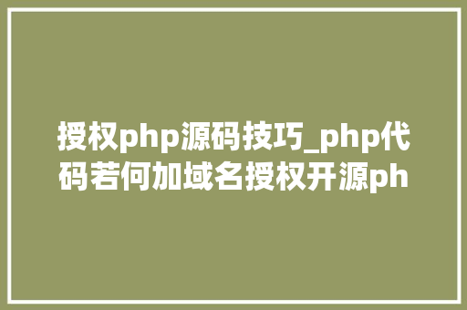 授权php源码技巧_php代码若何加域名授权开源php项目若何保护版权 商业授权
