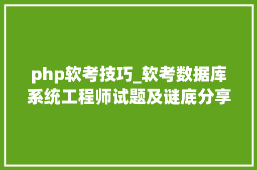 php软考技巧_软考数据库系统工程师试题及谜底分享几个实用搜题和进修对象