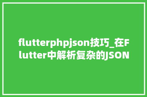 flutterphpjson技巧_在Flutter中解析复杂的JSON