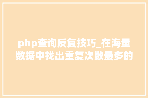 php查询反复技巧_在海量数据中找出重复次数最多的一个值