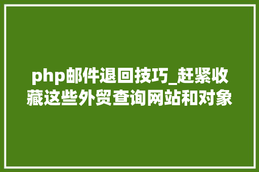 php邮件退回技巧_赶紧收藏这些外贸查询网站和对象超级好用