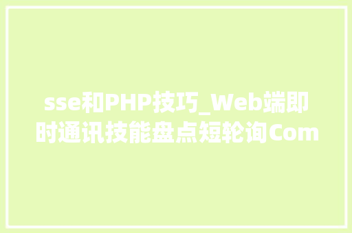sse和PHP技巧_Web端即时通讯技能盘点短轮询CometWebsocketSSE
