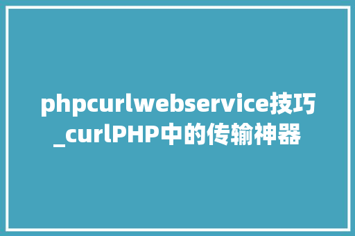 phpcurlwebservice技巧_curlPHP中的传输神器