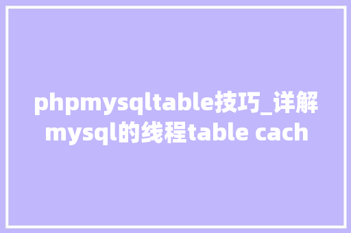 phpmysqltable技巧_详解mysql的线程table cache和临时表的优化